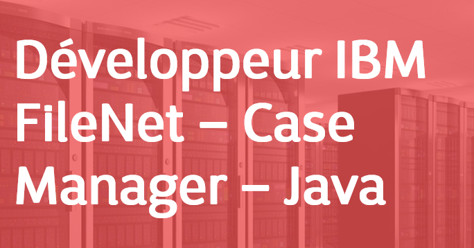 Développeur IBM FileNet – Case Manager – Java – FR/EN